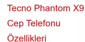 Tecno Phantom X9 Cep Telefonu Özellikleri