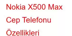 Nokia X500 Max Cep Telefonu Özellikleri