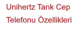 Unihertz Tank Cep Telefonu Özellikleri