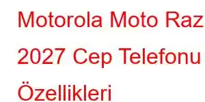 Motorola Moto Razr 2027 Cep Telefonu Özellikleri