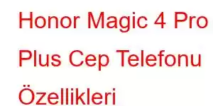 Honor Magic 4 Pro Plus Cep Telefonu Özellikleri