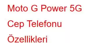 Moto G Power 5G Cep Telefonu Özellikleri