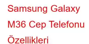 Samsung Galaxy M36 Cep Telefonu Özellikleri