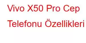 Vivo X50 Pro Cep Telefonu Özellikleri