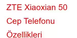 ZTE Xiaoxian 50 Cep Telefonu Özellikleri