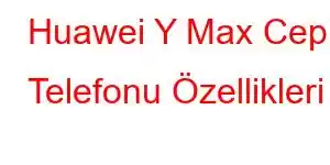 Huawei Y Max Cep Telefonu Özellikleri