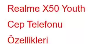 Realme X50 Youth Cep Telefonu Özellikleri