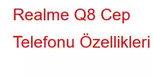 Realme Q8 Cep Telefonu Özellikleri