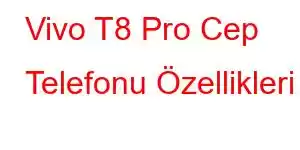 Vivo T8 Pro Cep Telefonu Özellikleri