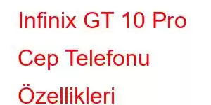 Infinix GT 10 Pro Cep Telefonu Özellikleri