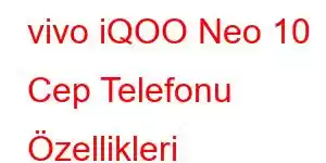 vivo iQOO Neo 10 Cep Telefonu Özellikleri