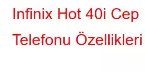 Infinix Hot 40i Cep Telefonu Özellikleri