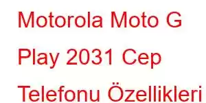 Motorola Moto G Play 2031 Cep Telefonu Özellikleri