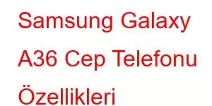 Samsung Galaxy A36 Cep Telefonu Özellikleri