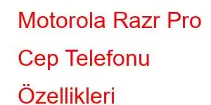 Motorola Razr Pro Cep Telefonu Özellikleri