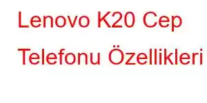 Lenovo K20 Cep Telefonu Özellikleri