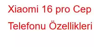 Xiaomi 16 pro Cep Telefonu Özellikleri