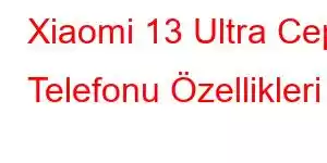 Xiaomi 13 Ultra Cep Telefonu Özellikleri