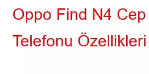 Oppo Find N4 Cep Telefonu Özellikleri