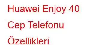 Huawei Enjoy 40 Cep Telefonu Özellikleri