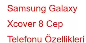 Samsung Galaxy Xcover 8 Cep Telefonu Özellikleri