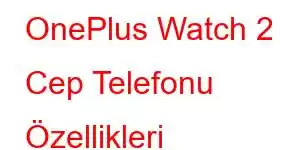 OnePlus Watch 2 Cep Telefonu Özellikleri