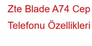 Zte Blade A74 Cep Telefonu Özellikleri