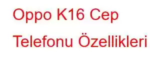 Oppo K16 Cep Telefonu Özellikleri