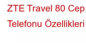 ZTE Travel 80 Cep Telefonu Özellikleri