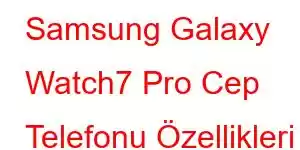 Samsung Galaxy Watch7 Pro Cep Telefonu Özellikleri