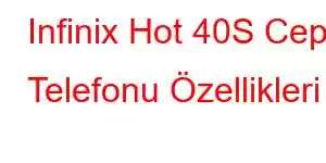 Infinix Hot 40S Cep Telefonu Özellikleri