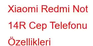 Xiaomi Redmi Not 14R Cep Telefonu Özellikleri