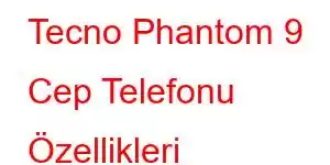 Tecno Phantom 9 Cep Telefonu Özellikleri