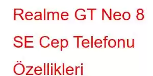 Realme GT Neo 8 SE Cep Telefonu Özellikleri