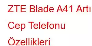 ZTE Blade A41 Artı Cep Telefonu Özellikleri