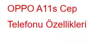 OPPO A11s Cep Telefonu Özellikleri