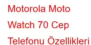 Motorola Moto Watch 70 Cep Telefonu Özellikleri