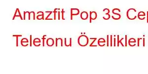 Amazfit Pop 3S Cep Telefonu Özellikleri