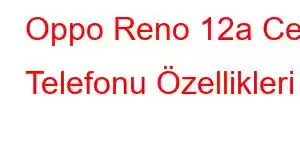 Oppo Reno 12a Cep Telefonu Özellikleri