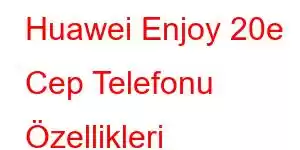 Huawei Enjoy 20e Cep Telefonu Özellikleri