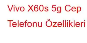 Vivo X60s 5g Cep Telefonu Özellikleri