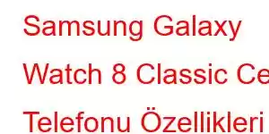 Samsung Galaxy Watch 8 Classic Cep Telefonu Özellikleri