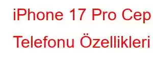 iPhone 17 Pro Cep Telefonu Özellikleri