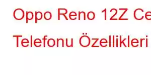 Oppo Reno 12Z Cep Telefonu Özellikleri