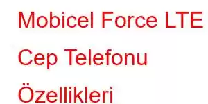 Mobicel Force LTE Cep Telefonu Özellikleri