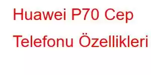 Huawei P70 Cep Telefonu Özellikleri