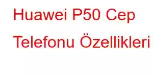 Huawei P50 Cep Telefonu Özellikleri