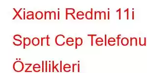 Xiaomi Redmi 11i Sport Cep Telefonu Özellikleri