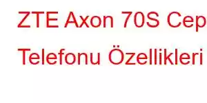 ZTE Axon 70S Cep Telefonu Özellikleri