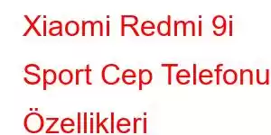 Xiaomi Redmi 9i Sport Cep Telefonu Özellikleri